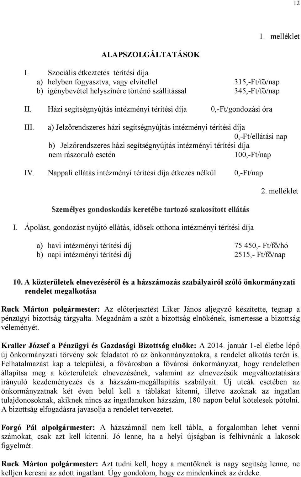 a) Jelzőrendszeres házi segítségnyújtás intézményi térítési díja 0,-Ft/ellátási nap b) Jelzőrendszeres házi segítségnyújtás intézményi térítési díja nem rászoruló esetén 100,-Ft/nap IV.