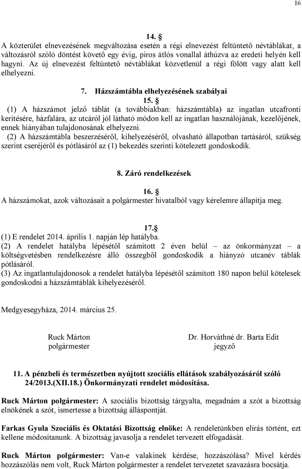 (1) A házszámot jelző táblát (a továbbiakban: házszámtábla) az ingatlan utcafronti kerítésére, házfalára, az utcáról jól látható módon kell az ingatlan használójának, kezelőjének, ennek hiányában