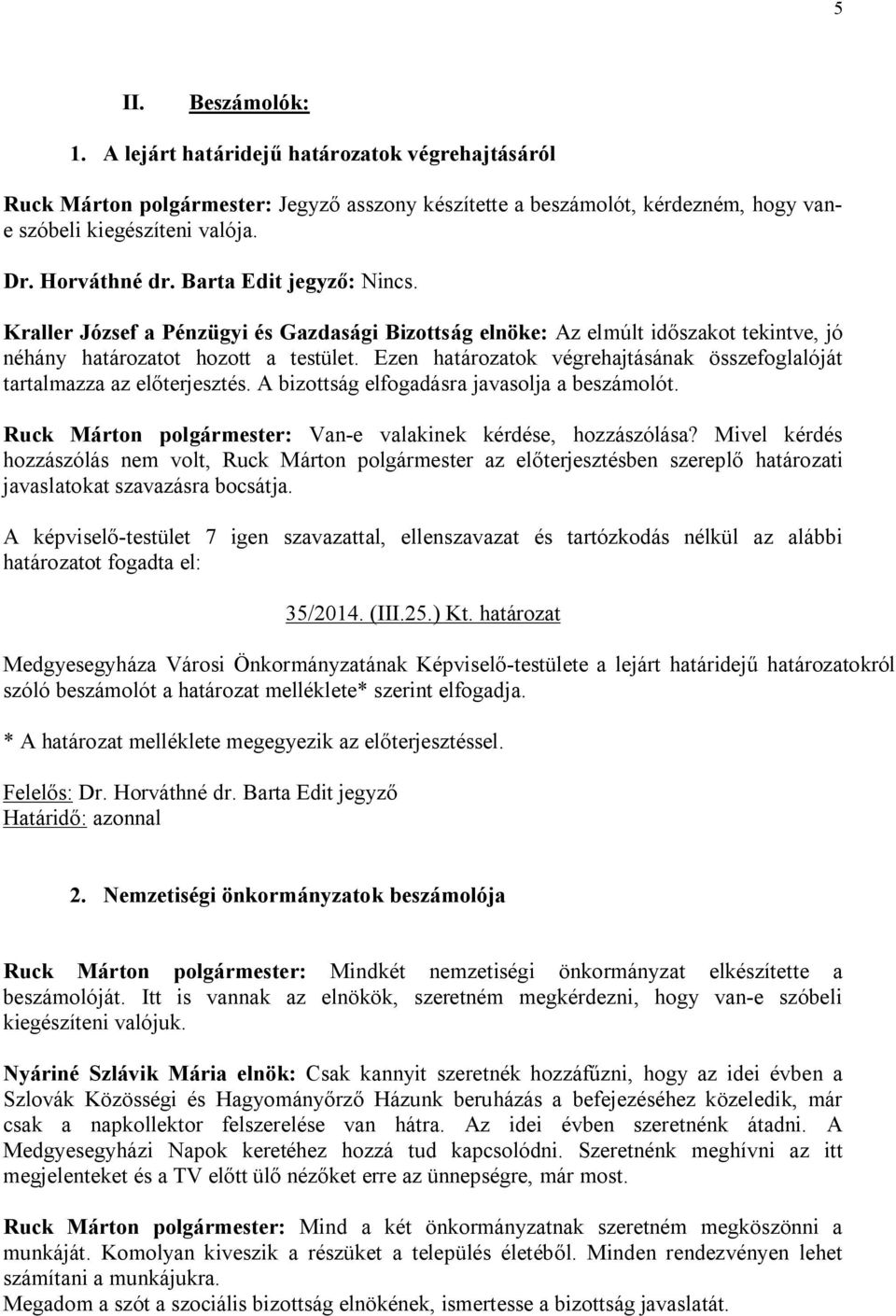 Ezen határozatok végrehajtásának összefoglalóját tartalmazza az előterjesztés. A bizottság elfogadásra javasolja a beszámolót. Ruck Márton polgármester: Van-e valakinek kérdése, hozzászólása?