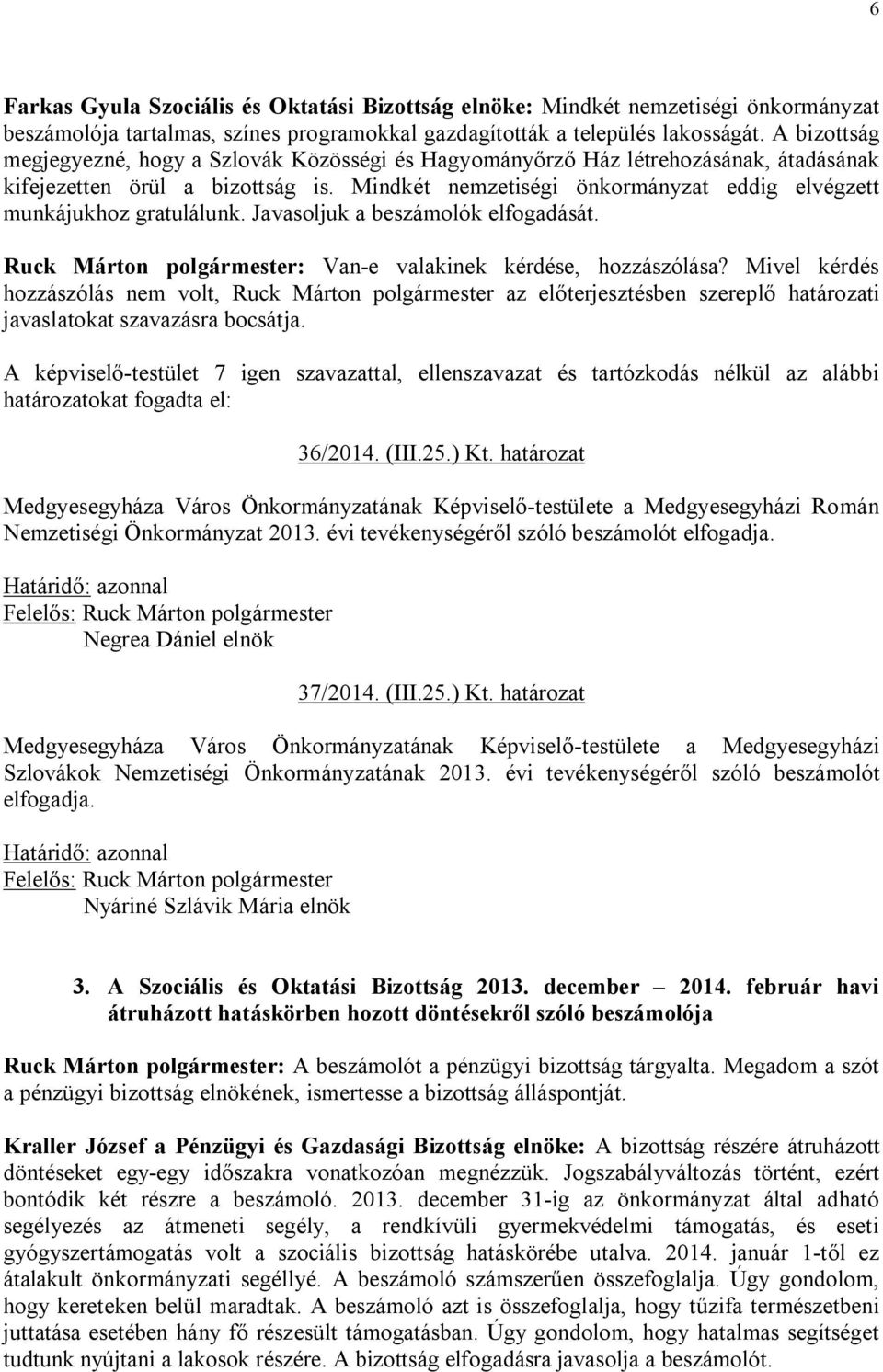 Mindkét nemzetiségi önkormányzat eddig elvégzett munkájukhoz gratulálunk. Javasoljuk a beszámolók elfogadását. Ruck Márton polgármester: Van-e valakinek kérdése, hozzászólása?