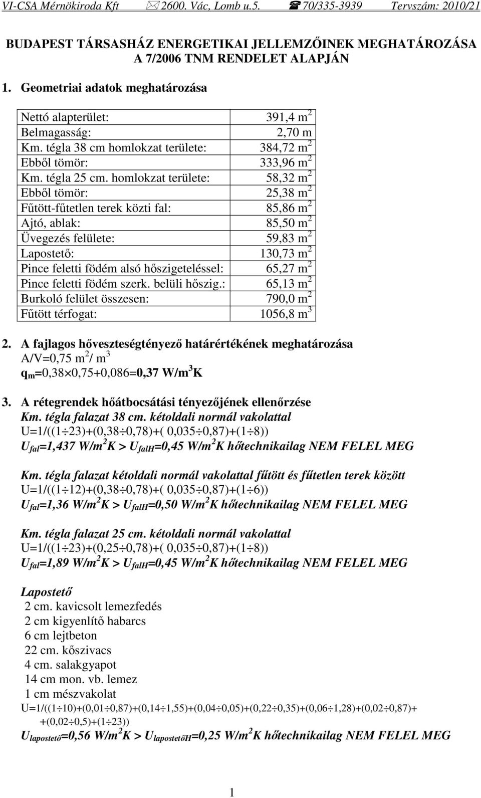 homlokzat területe: 58,32 m 2 Ebbl tömör: 25,38 m 2 Ftött-ftetlen terek közti fal: 85,86 m 2 Ajtó, ablak: 85,50 m 2 Üvegezés felülete: 59,83 m 2 Lapostet: 130,73 m 2 Pince feletti födém alsó