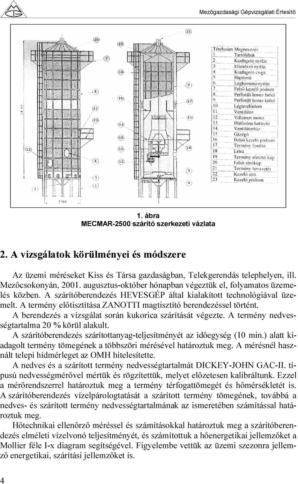 A termény előtisztítása ZANOTTI magtisztító berendezéssel történt. A berendezés a vizsgálat során kukorica szárítását végezte. A termény nedvességtartalma 20 körül alakult.