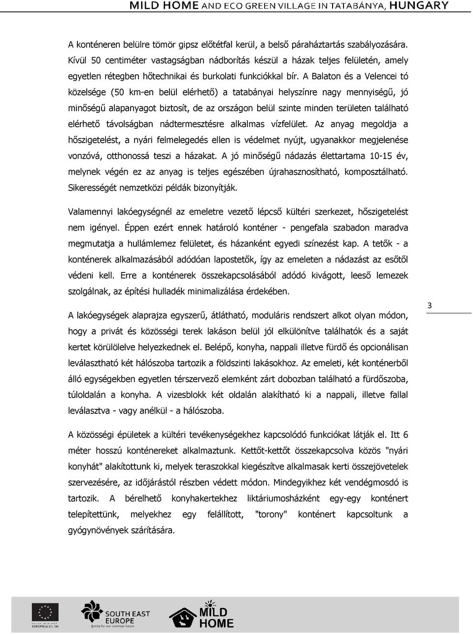 A Balaton és a Velencei tó közelsége (50 km-en belül elérhető) a tatabányai helyszínre nagy mennyiségű, jó minőségű alapanyagot biztosít, de az országon belül szinte minden területen található