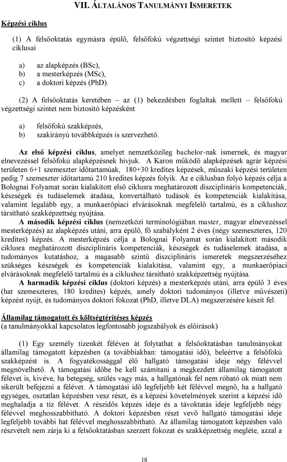 (2) A felsőoktatás keretében az (1) bekezdésben foglaltak mellett felsőfokú végzettségi szintet nem biztosító képzésként a) felsőfokú szakképzés, b) szakirányú továbbképzés is szervezhető.