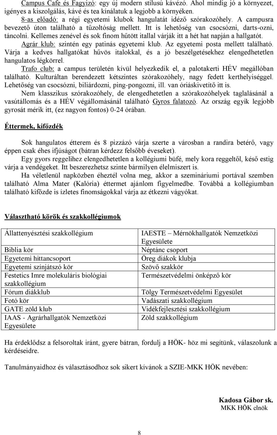 Kellemes zenével és sok finom hűtött itallal várják itt a hét hat napján a hallgatót. Agrár klub: szintén egy patinás egyetemi klub. Az egyetemi posta mellett található.