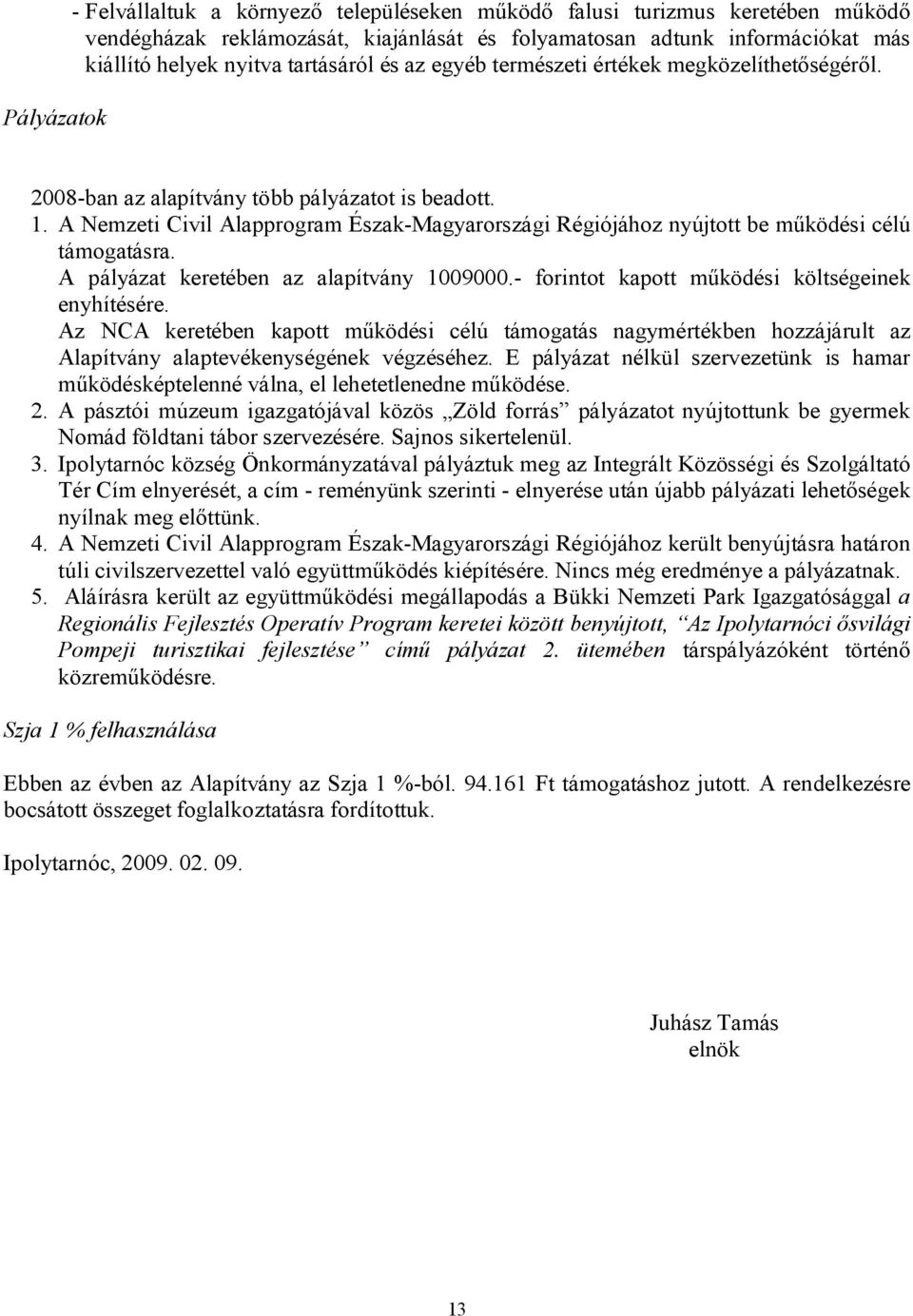 A Nemzeti Civil Alapprogram Észak-Magyarországi Régiójához nyújtott be működési célú támogatásra. A pályázat keretében az alapítvány 1009000.- forintot kapott működési költségeinek enyhítésére.