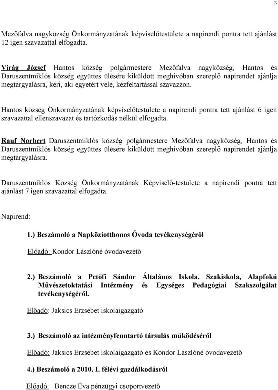 vele, kézfeltartással szavazzon. Hantos község Önkormányzatának képviselőtestülete a napirendi pontra tett ajánlást 6 igen szavazattal ellenszavazat és tartózkodás nélkül elfogadta.