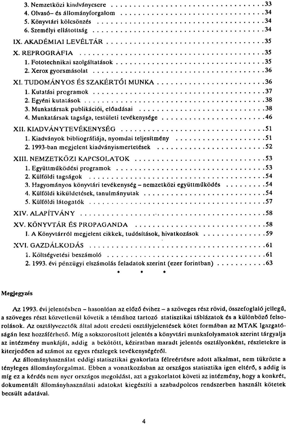 Munkatársak tagsága, testületi tevékenysége 46 XII. KIADVÁNYTEVÉKENYSÉG 51 1. Kiadványok bibliográfiája, nyomdai teljesítmény 51 2. 1993-ban megjelent kiadványismerletések 52 XIII.