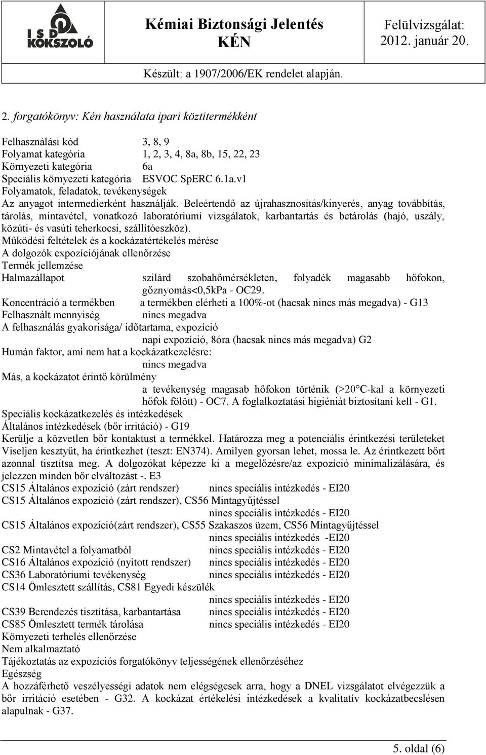 Beleértendő az újrahasznosítás/kinyerés, anyag továbbítás, tárolás, mintavétel, vonatkozó laboratóriumi vizsgálatok, karbantartás és betárolás (hajó, uszály, közúti- és vasúti teherkocsi,