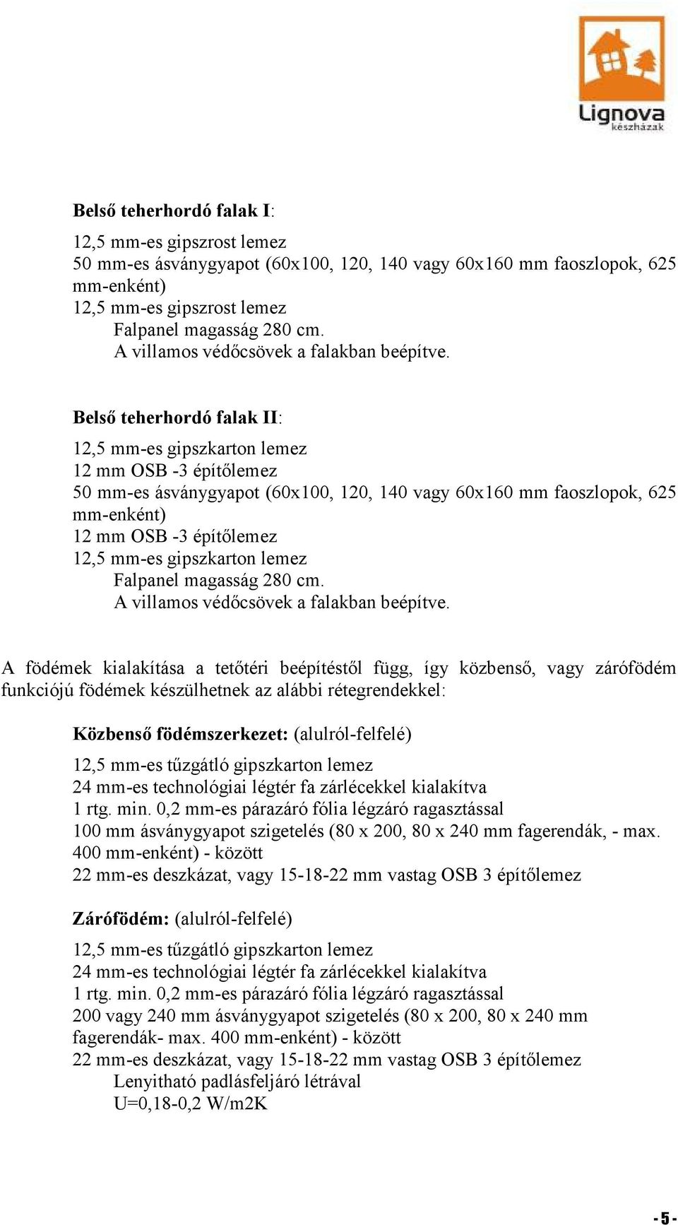 Belső teherhordó falak II: 12,5 mm-es gipszkarton lemez 12 mm OSB -3 építőlemez 50 mm-es ásványgyapot (60x100, 120, 140 vagy 60x160 mm faoszlopok, 625 mm-enként) 12 mm OSB -3 építőlemez 12,5 mm-es