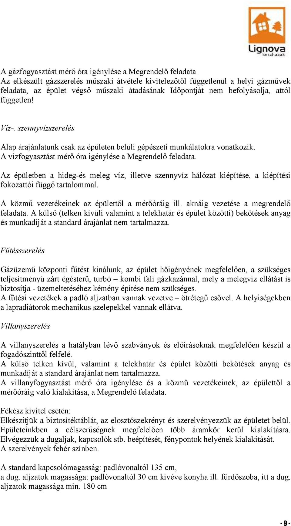 szennyvízszerelés Alap árajánlatunk csak az épületen belüli gépészeti munkálatokra vonatkozik. A vízfogyasztást mérő óra igénylése a Megrendelő feladata.