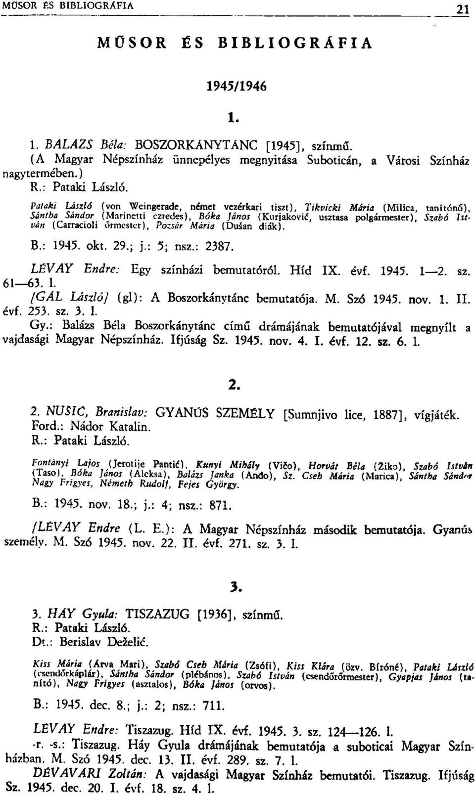 Pataki László (von Weingerade, német vezérkari tiszt), Tikvicki Mária (Milica, tanítónő), Sántha Sándor (Marinem ezredes), Bóka János (Kurjaković, usztasa polgármester), Szabó István (Carracioli
