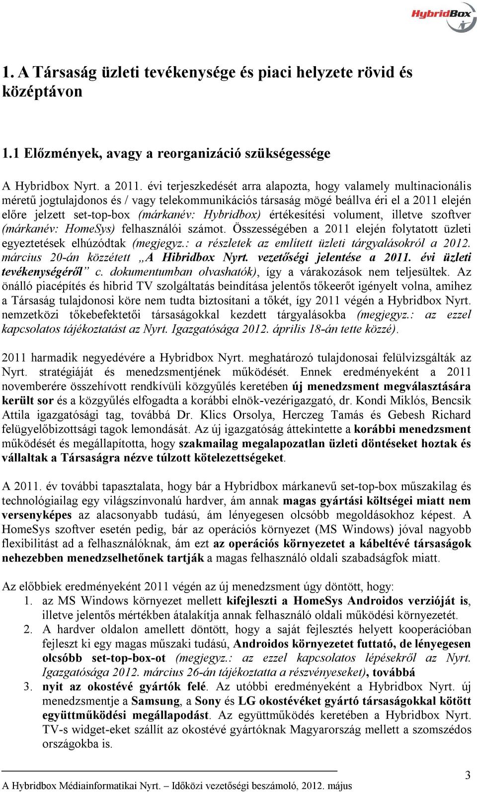 Hybridbox) értékesítési volument, illetve szoftver (márkanév: HomeSys) felhasználói számot. Összességében a 2011 elején folytatott üzleti egyeztetések elhúzódtak (megjegyz.