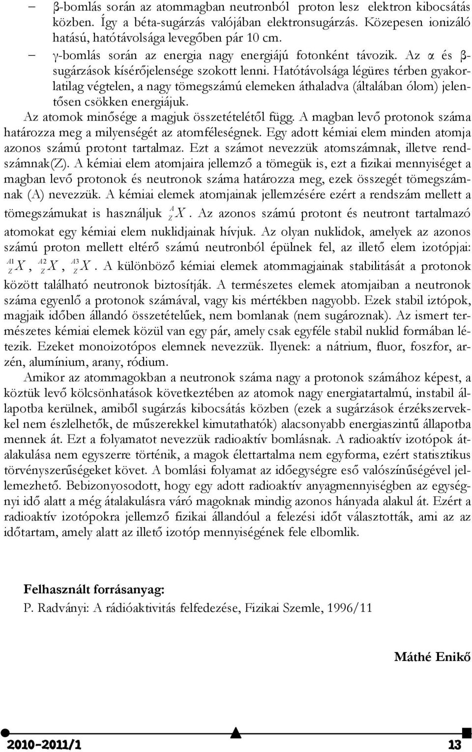 Hatótávolsága légüres térben gyakorlatilag végtelen, a nagy tömegszámú elemeken áthaladva (általában ólom) jelentősen csökken energiájuk. Az atomok minősége a magjuk összetételétől függ.