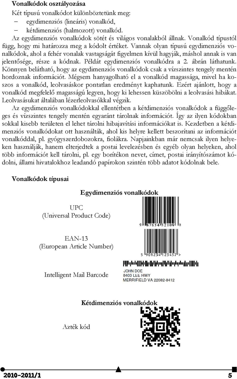 Vannak olyan típusú egydimenziós vonalkódok, ahol a fehér vonalak vastagságát figyelmen kívül hagyják, máshol annak is van jelentősége, része a kódnak. Példát egydimenziós vonalkódra a 2.