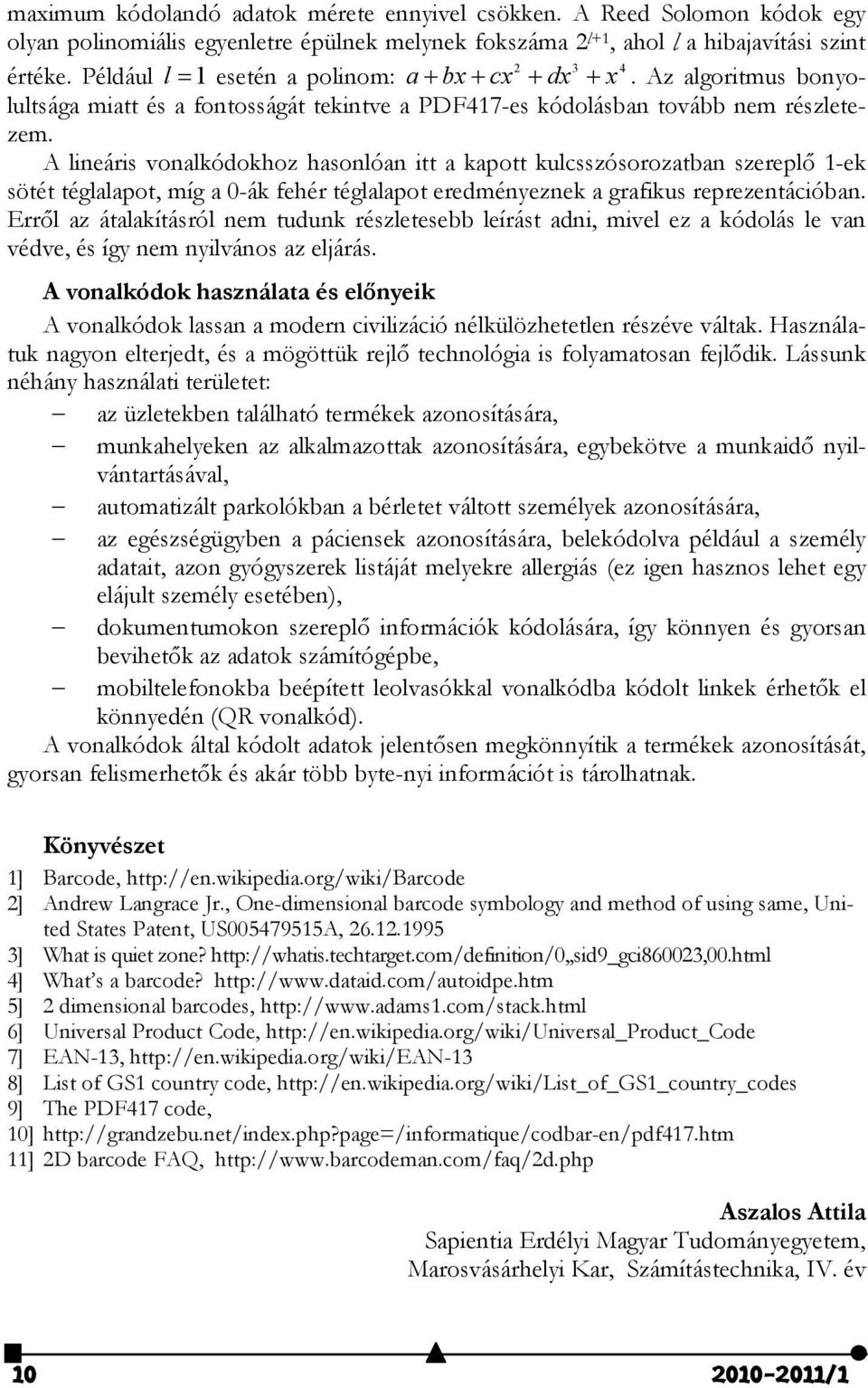 A lineáris vonalkódokhoz hasonlóan itt a kapott kulcsszósorozatban szereplő 1-ek sötét téglalapot, míg a 0-ák fehér téglalapot eredményeznek a grafikus reprezentációban.