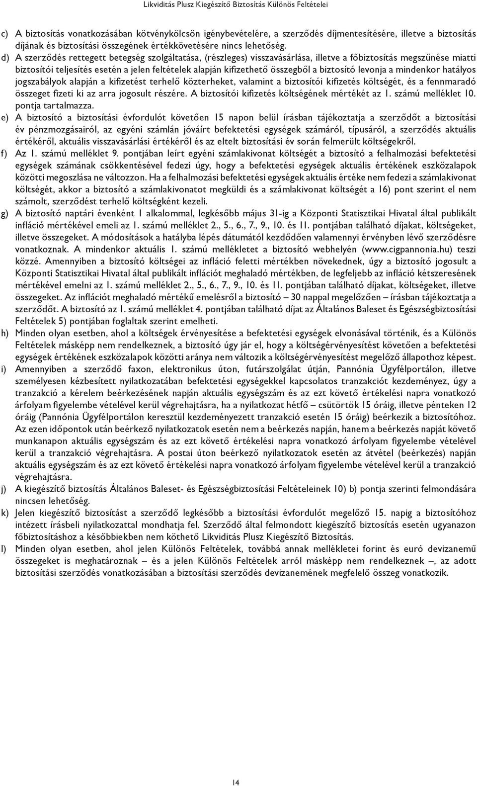 biztosító levonja a mindenkor hatályos jogszabályok alapján a kifizetést terhelő közterheket, valamint a biztosítói kifizetés költségét, és a fennmaradó összeget fizeti ki az arra jogosult részére.