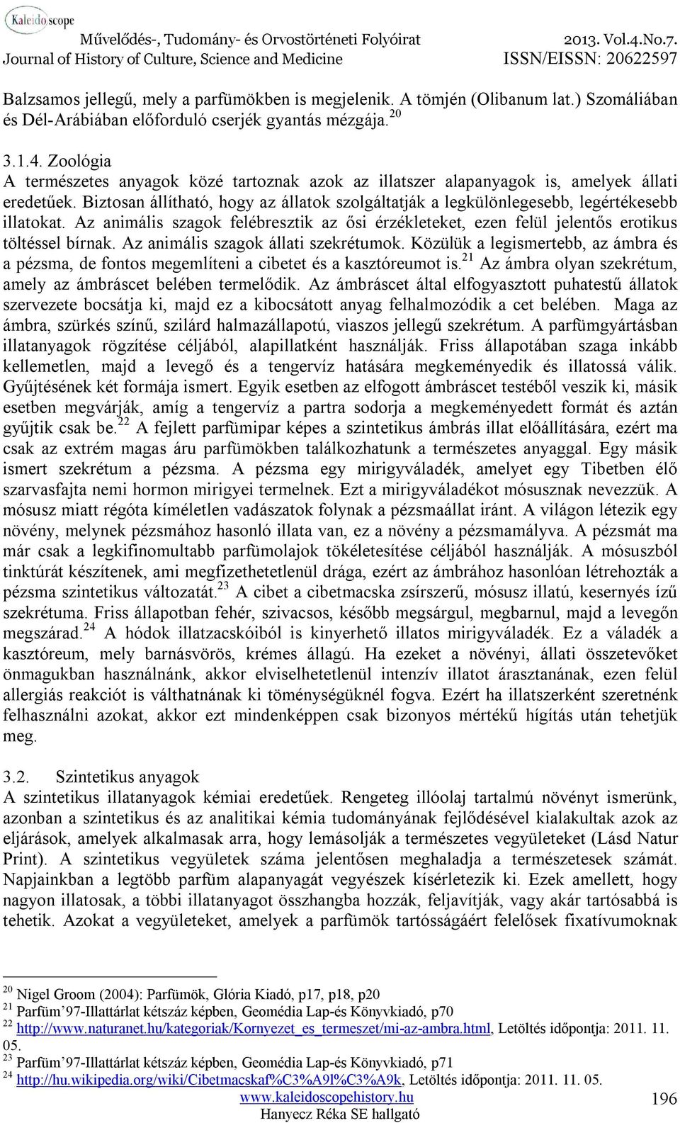 Az animális szagok felébresztik az ősi érzékleteket, ezen felül jelentős erotikus töltéssel bírnak. Az animális szagok állati szekrétumok.