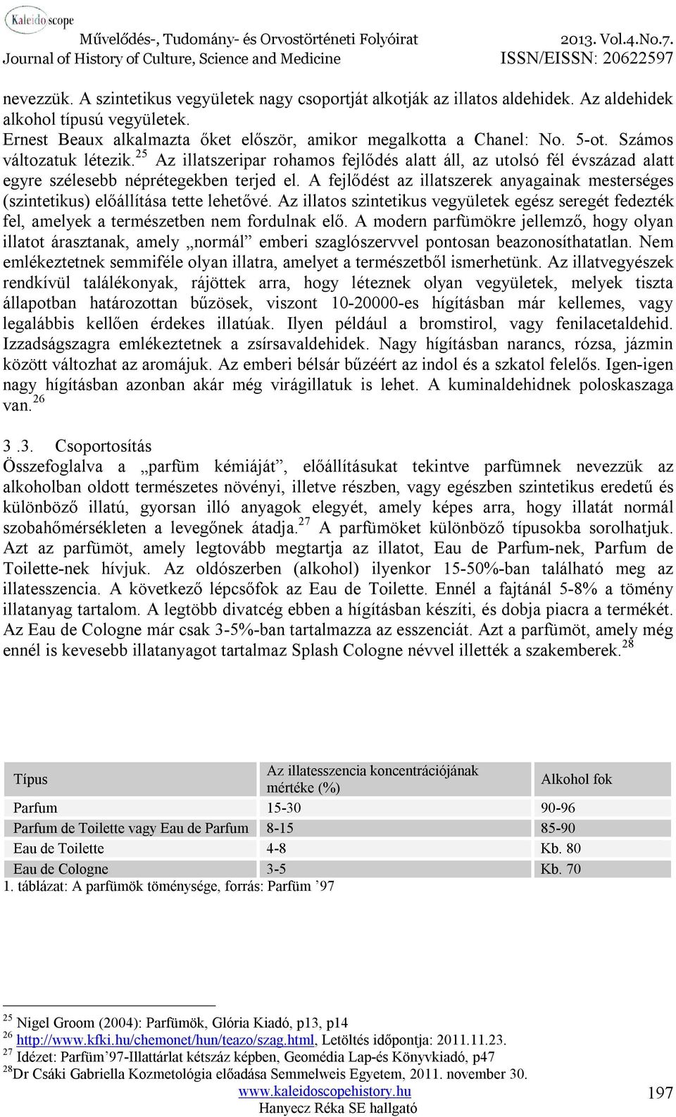 A fejlődést az illatszerek anyagainak mesterséges (szintetikus) előállítása tette lehetővé. Az illatos szintetikus vegyületek egész seregét fedezték fel, amelyek a természetben nem fordulnak elő.