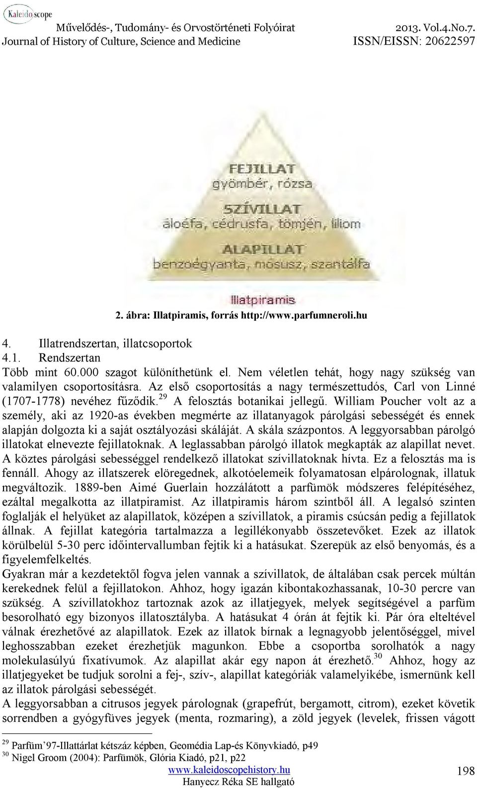 William Poucher volt az a személy, aki az 1920-as években megmérte az illatanyagok párolgási sebességét és ennek alapján dolgozta ki a saját osztályozási skáláját. A skála százpontos.