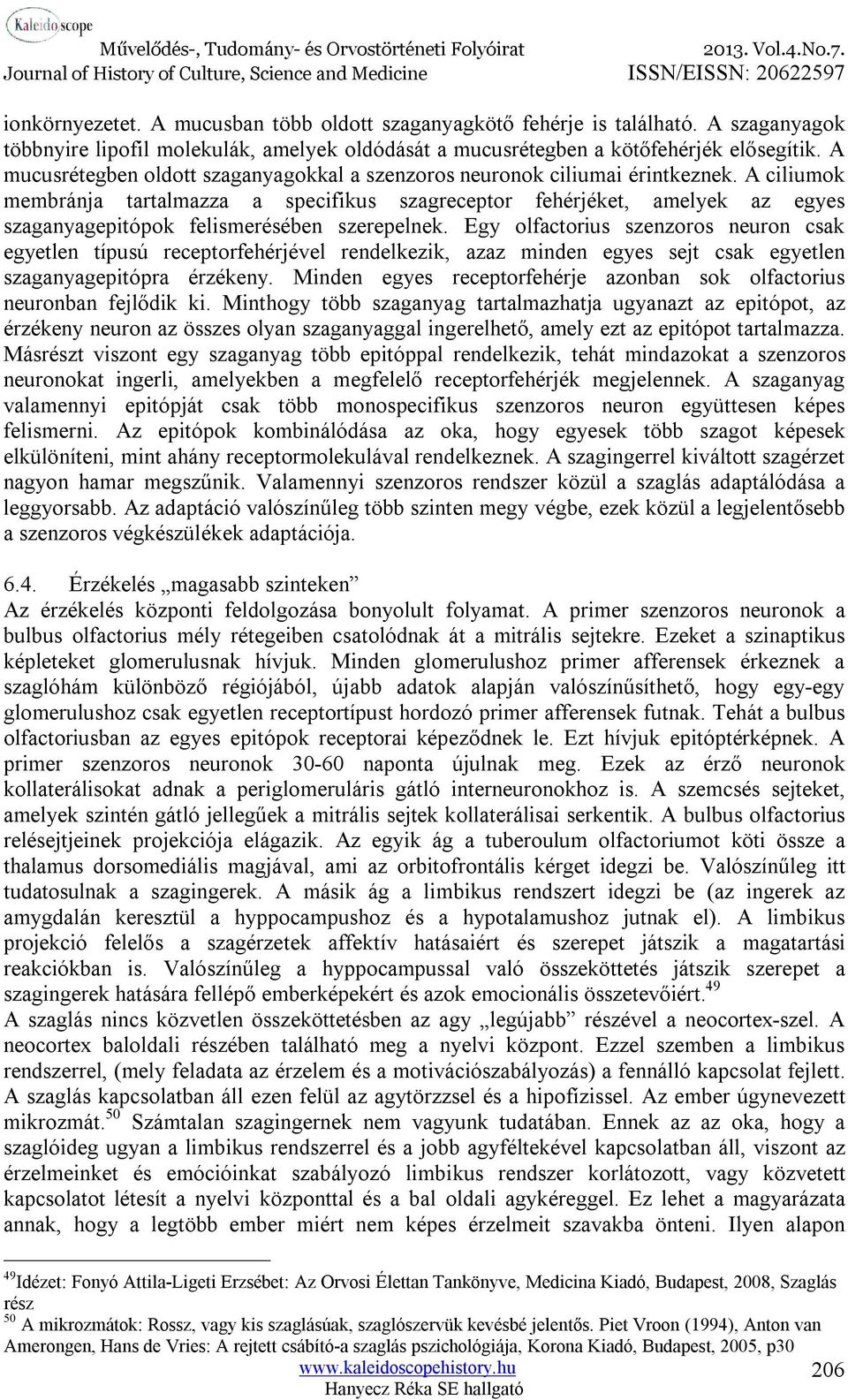 A ciliumok membránja tartalmazza a specifikus szagreceptor fehérjéket, amelyek az egyes szaganyagepitópok felismerésében szerepelnek.