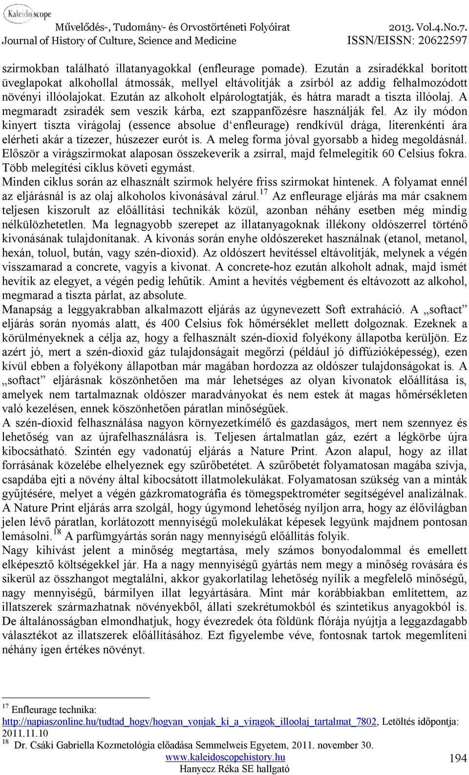 Az ily módon kinyert tiszta virágolaj (essence absolue d enfleurage) rendkívül drága, literenkénti ára elérheti akár a tízezer, húszezer eurót is. A meleg forma jóval gyorsabb a hideg megoldásnál.