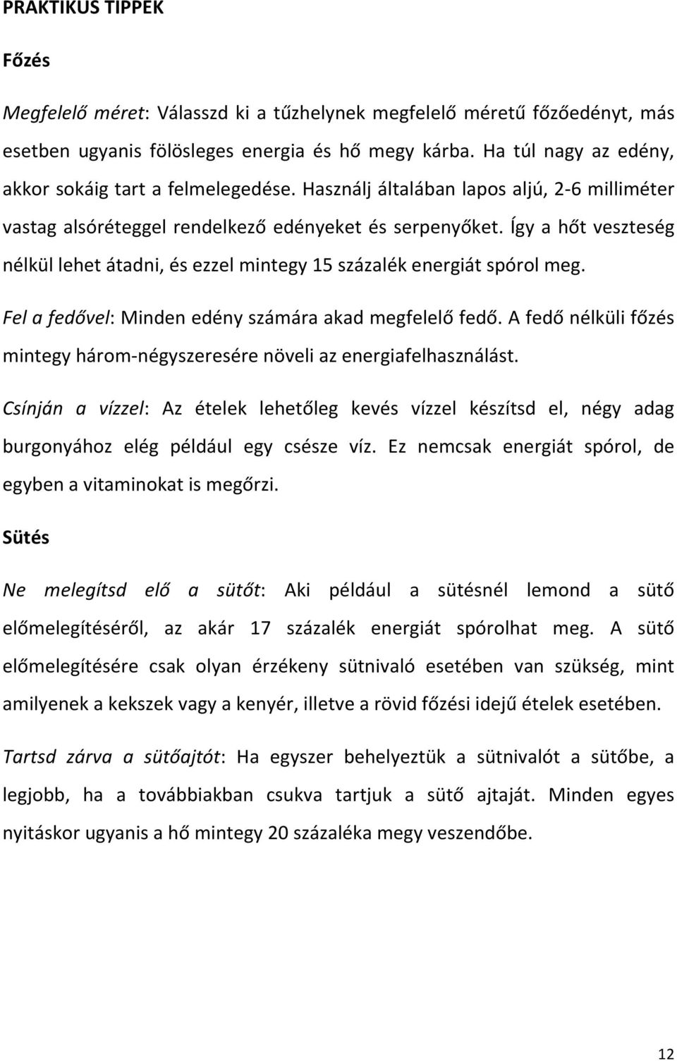 Így a hőt veszteség nélkül lehet átadni, és ezzel mintegy 15 százalék energiát spórol meg. Fel a fedővel: Minden edény számára akad megfelelő fedő.