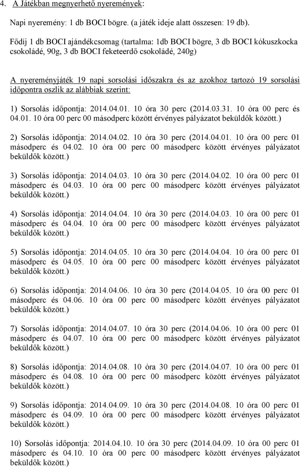 19 sorsolási időpontra oszlik az alábbiak szerint: 1) Sorsolás időpontja: 2014.04.01. 10 óra 30 perc (2014.03.31. 10 óra 00 perc és 04.01. 10 óra 00 perc 00 másodperc között érvényes pályázatot 2) Sorsolás időpontja: 2014.