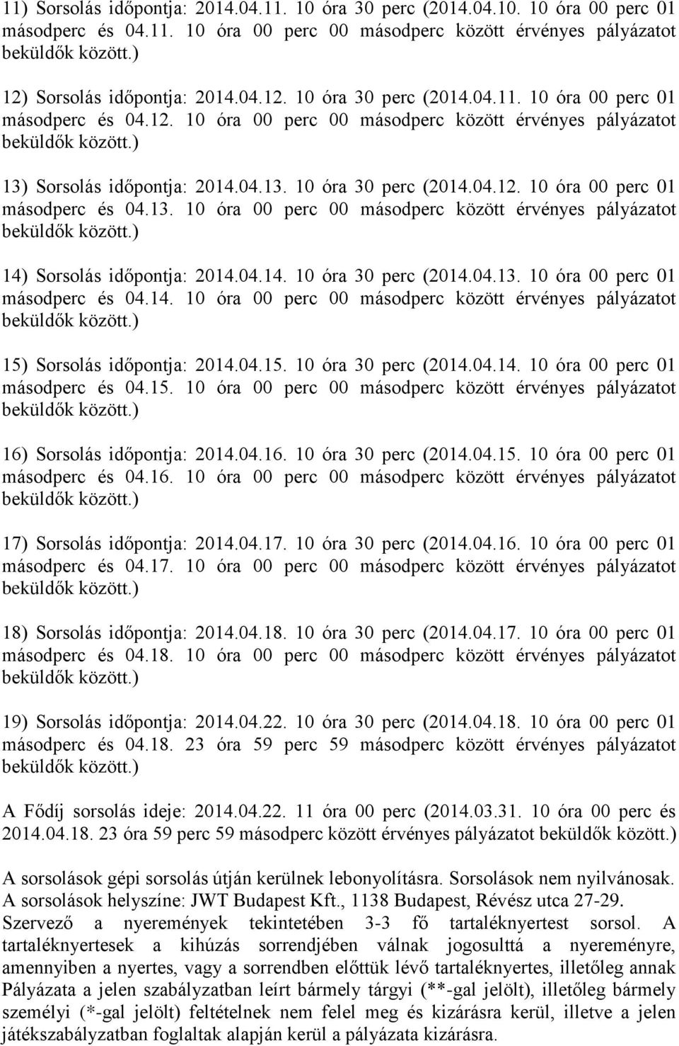 Sorsolás időpontja: 2014.04.13. 10 óra 30 perc (2014.04.12. 10 óra 00 perc 01 másodperc és 04.13. 10 óra 00 perc 00 másodperc között érvényes pályázatot 14) Sorsolás időpontja: 2014.04.14. 10 óra 30 perc (2014.04.13. 10 óra 00 perc 01 másodperc és 04.14. 10 óra 00 perc 00 másodperc között érvényes pályázatot 15) Sorsolás időpontja: 2014.