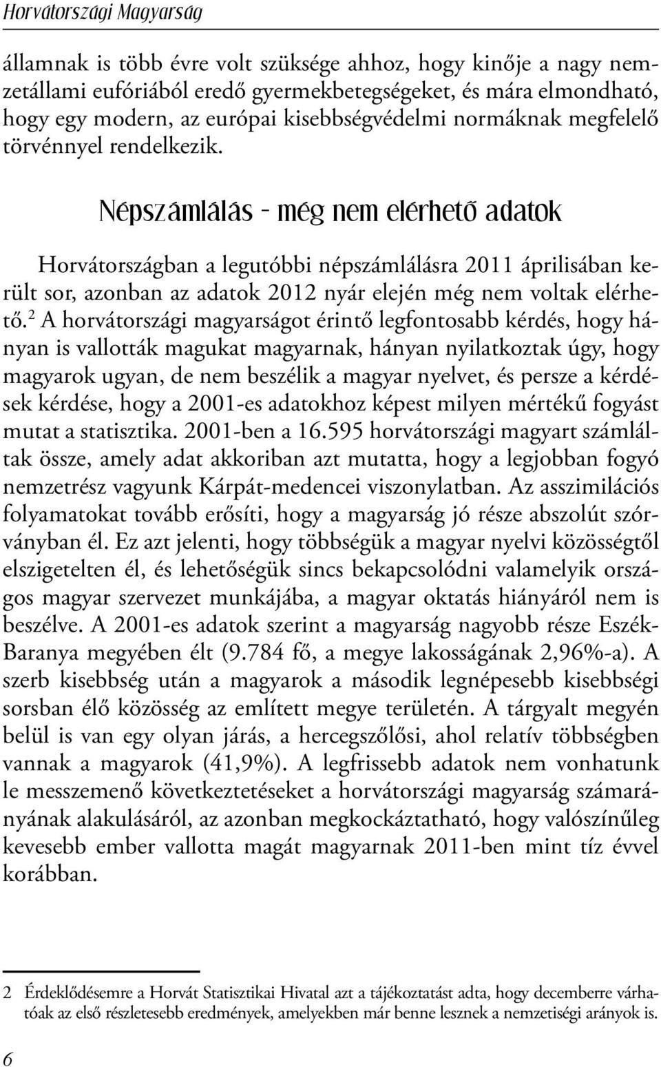 2 A horvátországi magyarságot érintő legfontosabb kérdés, hogy hányan is vallották magukat magyarnak, hányan nyilatkoztak úgy, hogy magyarok ugyan, de nem beszélik a magyar nyelvet, és persze a