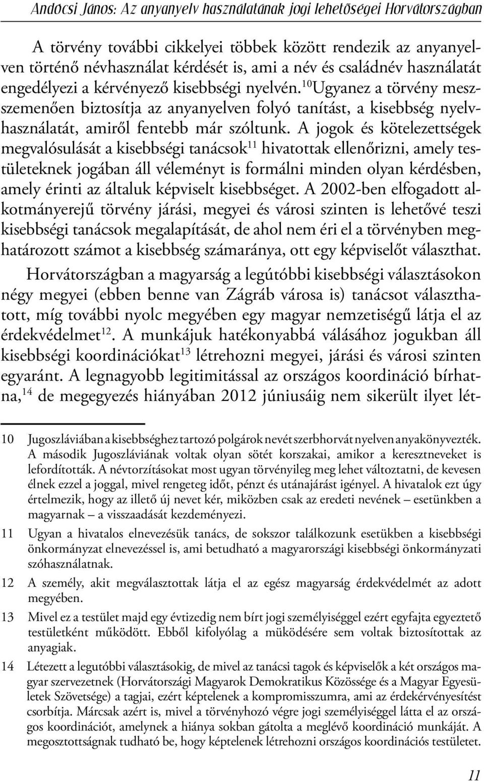 A jogok és kötelezettségek megvalósulását a kisebbségi tanácsok 11 hivatottak ellenőrizni, amely testületeknek jogában áll véleményt is formálni minden olyan kérdésben, amely érinti az általuk