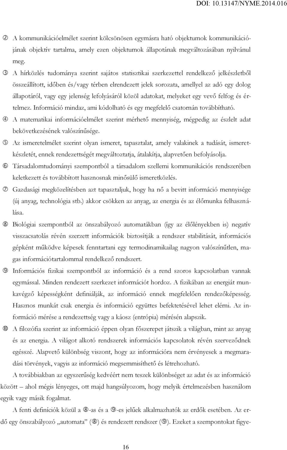 egy jelenség lefolyásáról közöl adatokat, melyeket egy vevő felfog és értelmez. Információ mindaz, ami kódolható és egy megfelelő csatornán továbbítható.