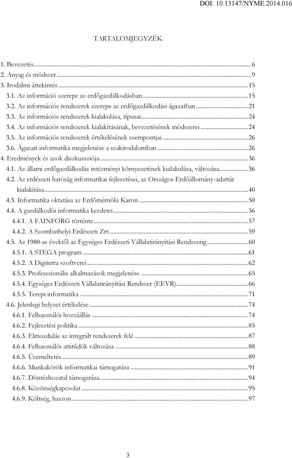 6. Ágazati informatika megjelenése a szakirodalomban...26 4. Eredmények és azok diszkussziója...36 4.1. Az állami erdőgazdálkodás intézményi környezetének kialakulása, változása...36 4.2. Az erdészeti hatóság informatikai fejlesztései, az Országos Erdőállomány-adattár kialakítása.