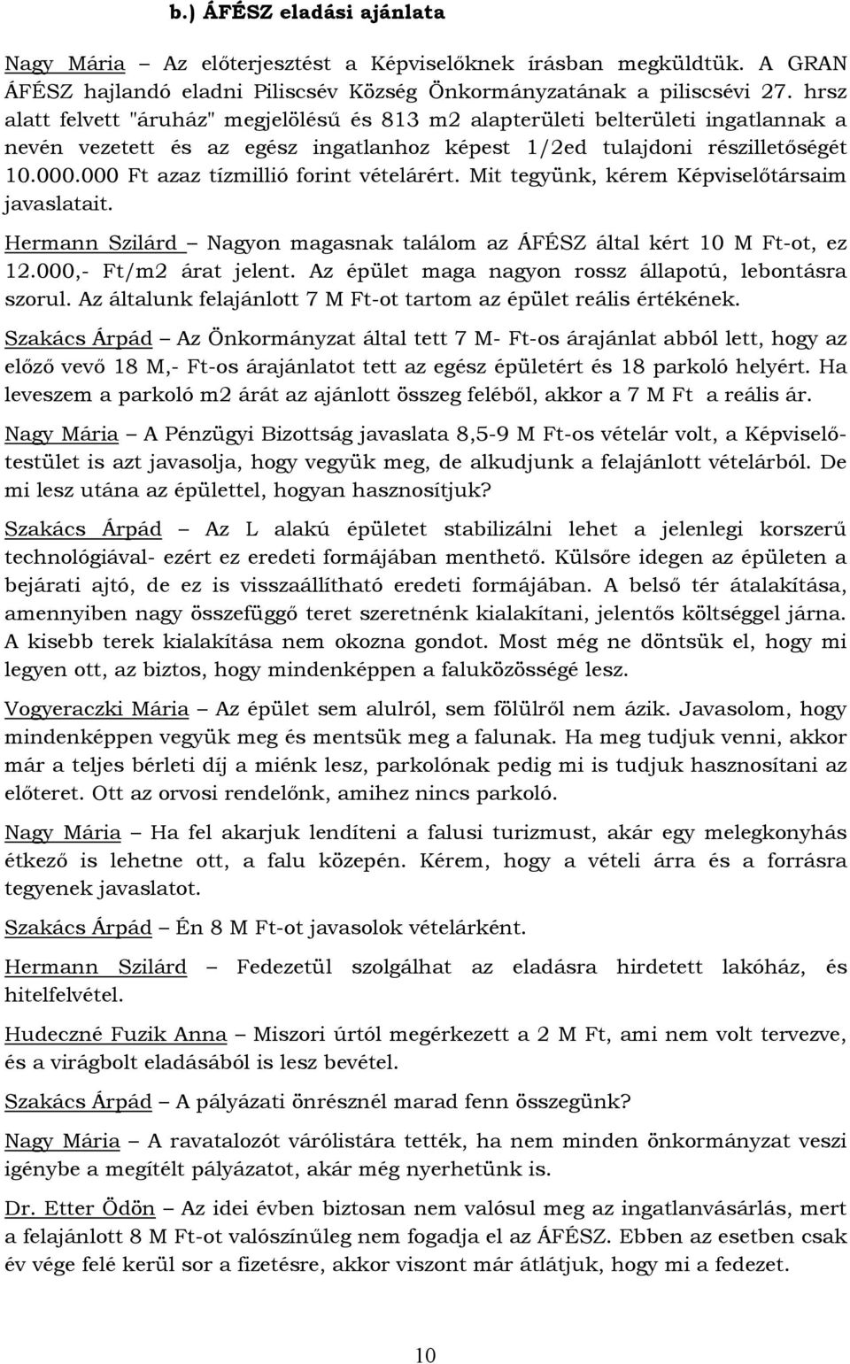 000 Ft azaz tízmillió forint vételárért. Mit tegyünk, kérem Képviselőtársaim javaslatait. Hermann Szilárd Nagyon magasnak találom az ÁFÉSZ által kért 10 M Ft-ot, ez 12.000,- Ft/m2 árat jelent.