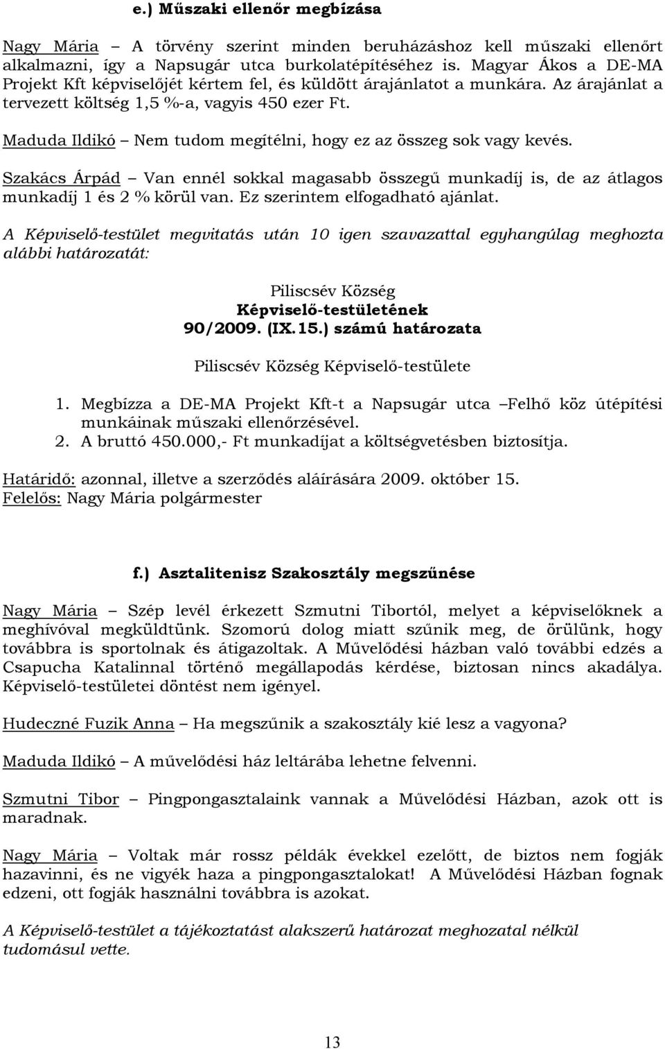 Maduda Ildikó Nem tudom megítélni, hogy ez az összeg sok vagy kevés. Szakács Árpád Van ennél sokkal magasabb összegű munkadíj is, de az átlagos munkadíj 1 és 2 % körül van.