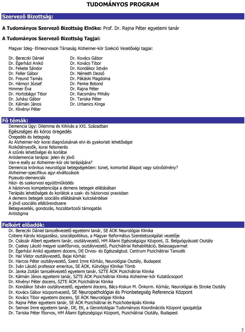 Fekete Sándor Dr. Feller Gábor Dr. Freund Tamás Dr. Hámori József Himmer Éva Dr. Hortobágyi Tibor Dr. Juhász Gábor Dr. Kálmán János Dr. Klivényi Péter Dr. Kovács Gábor Dr. Kovács Tibor Dr.