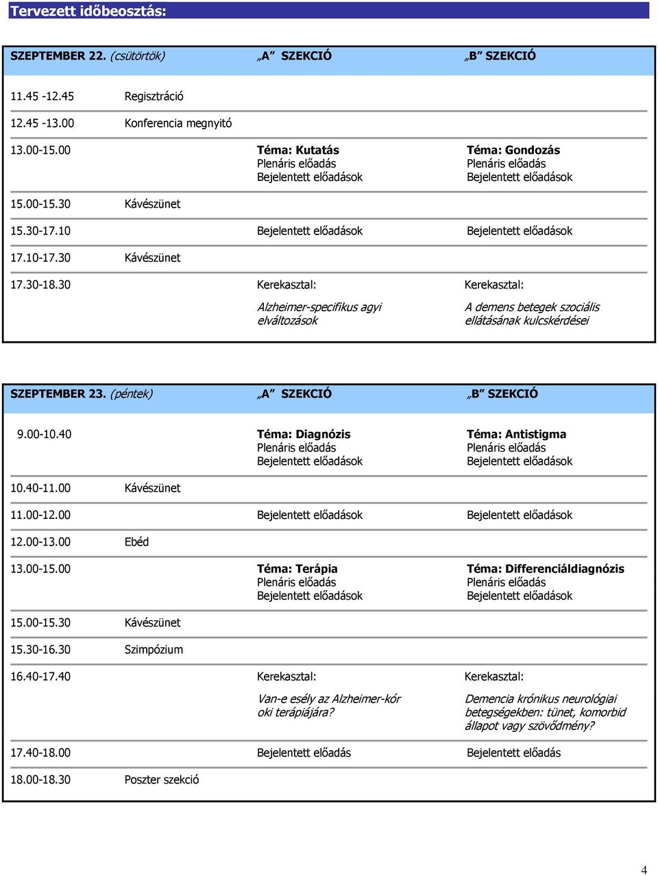 (péntek) A SZEKCIÓ B SZEKCIÓ 9.00-10.40 Téma: Diagnózis Téma: Antistigma 10.40-11.00 Kávészünet 11.00-12.00 12.00-13.00 Ebéd 13.00-15.00 Téma: Terápia Téma: Differenciáldiagnózis 15.00-15.30 Kávészünet 15.