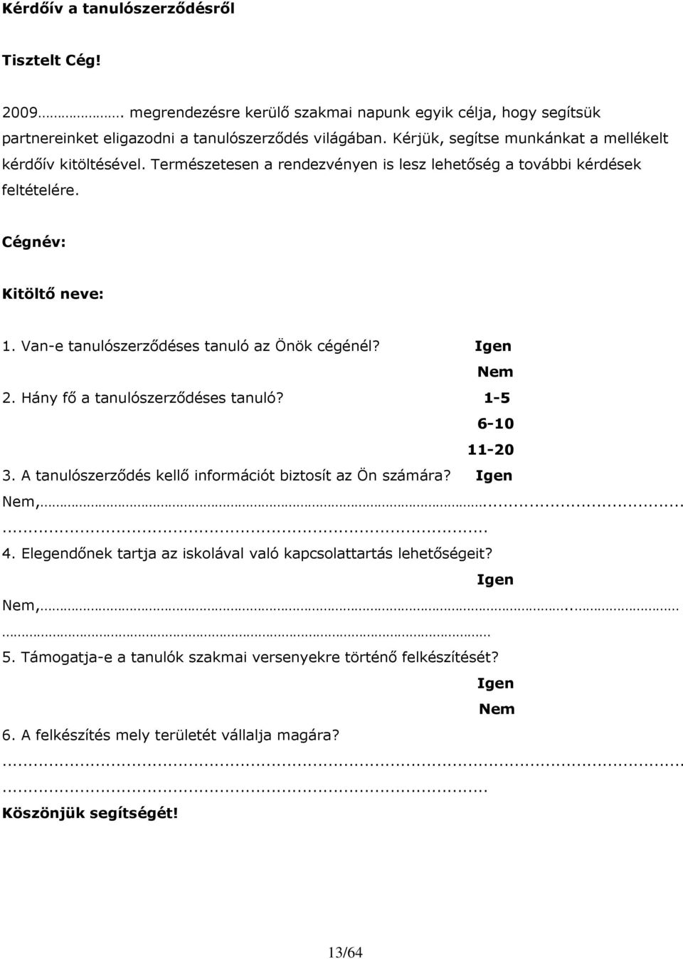 Van-e tanulószerzıdéses tanuló az Önök cégénél? Igen Nem 2. Hány fı a tanulószerzıdéses tanuló? 1-5 6-10 11-20 3. A tanulószerzıdés kellı információt biztosít az Ön számára? Igen Nem,...... 4.