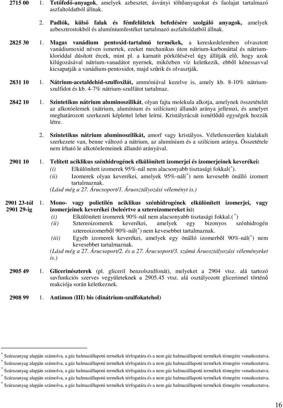 Magas vanádium pentoxid-tartalmú termékek, a kereskedelemben olvasztott vanádiumoxid néven ismertek, ezeket mechanikus úton nátrium-karbonáttal és nátriumkloriddal dúsított ércek, mint pl.