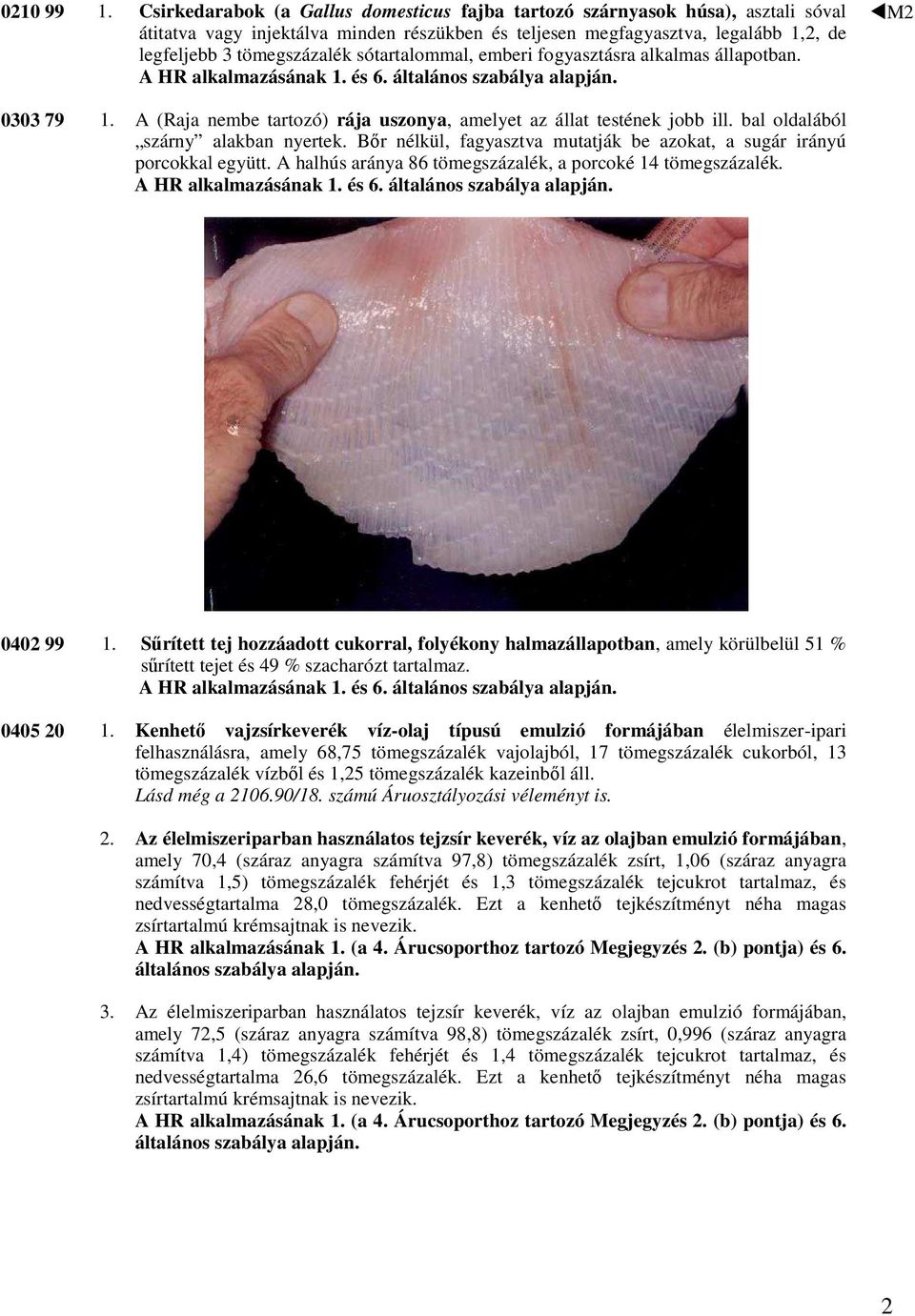 sótartalommal, emberi fogyasztásra alkalmas állapotban. M2 0303 79 1. A (Raja nembe tartozó) rája uszonya, amelyet az állat testének jobb ill. bal oldalából szárny alakban nyertek.