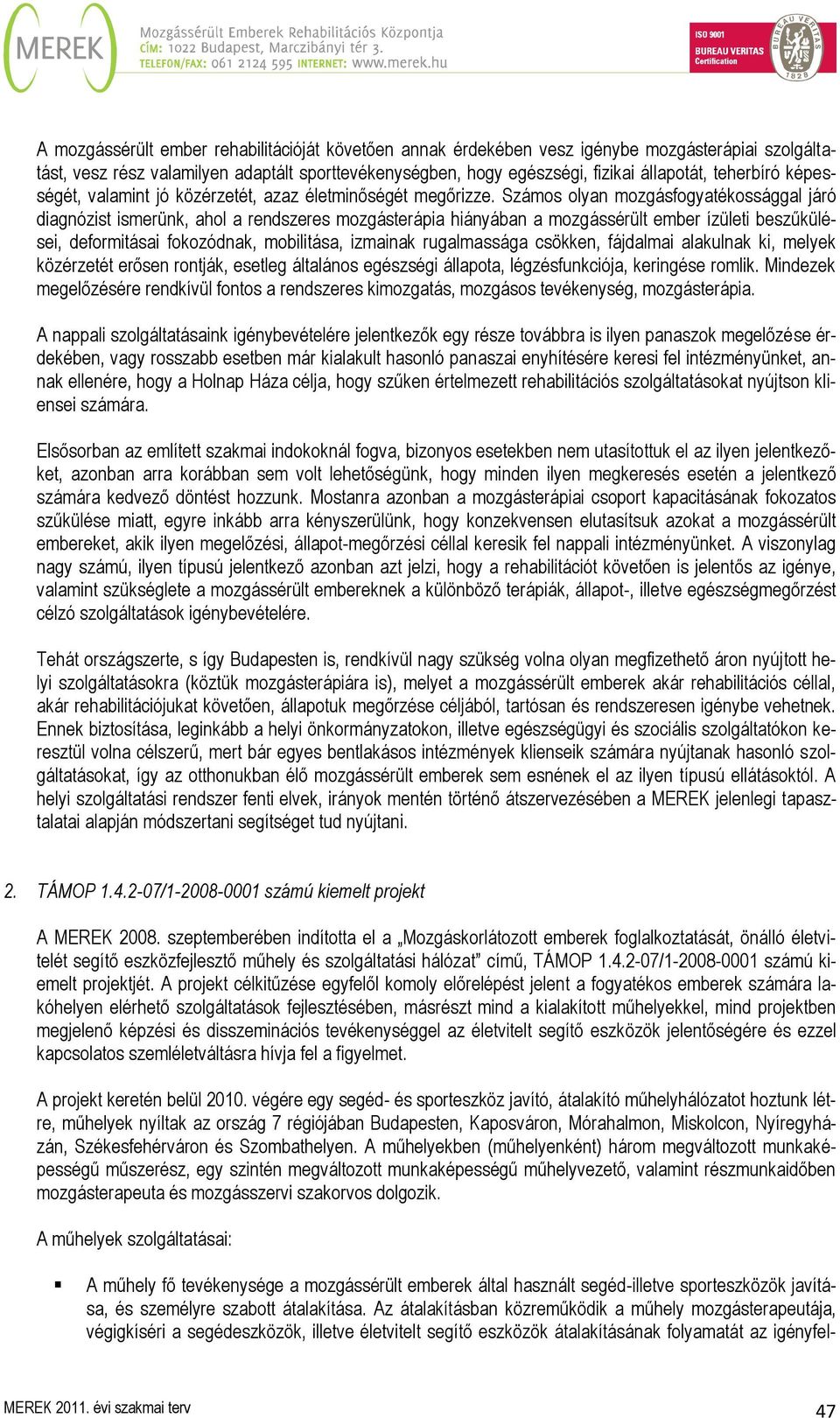 Számos olyan mozgásfogyatékossággal járó diagnózist ismerünk, ahol a rendszeres mozgásterápia hiányában a mozgássérült ember ízületi beszűkülései, deformitásai fokozódnak, mobilitása, izmainak