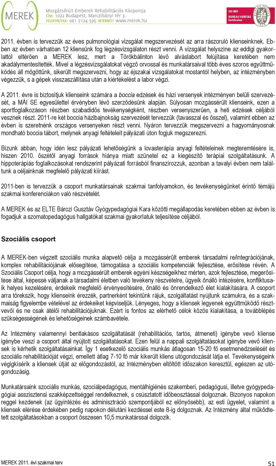 Mivel a légzésvizsgálatokat végző orvossal és munkatársaival több éves szoros együttműködés áll mögöttünk, sikerült megszervezni, hogy az éjszakai vizsgálatokat mostantól helyben, az intézményben