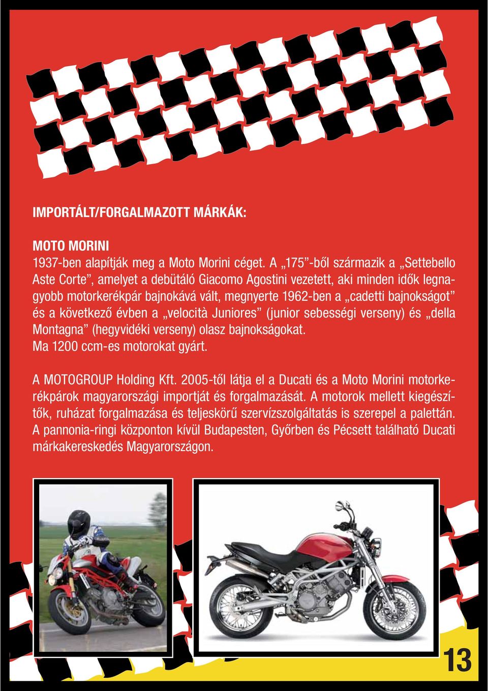következő évben a velocità Juniores (junior sebességi verseny) és della Montagna (hegyvidéki verseny) olasz bajnokságokat. Ma 1200 ccm-es motorokat gyárt. A MOTOGROUP Holding Kft.
