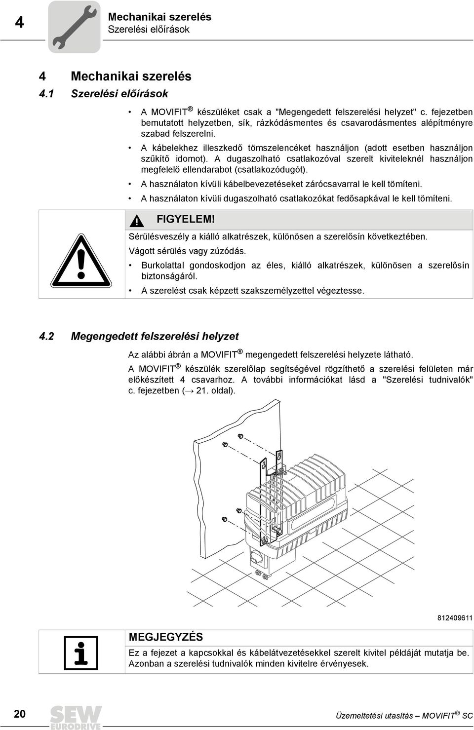 A dugaszolható csatlakozóval szerelt kiviteleknél használjon megfelelő ellendarabot (csatlakozódugót). A használaton kívüli kábelbevezetéseket zárócsavarral le kell tömíteni.