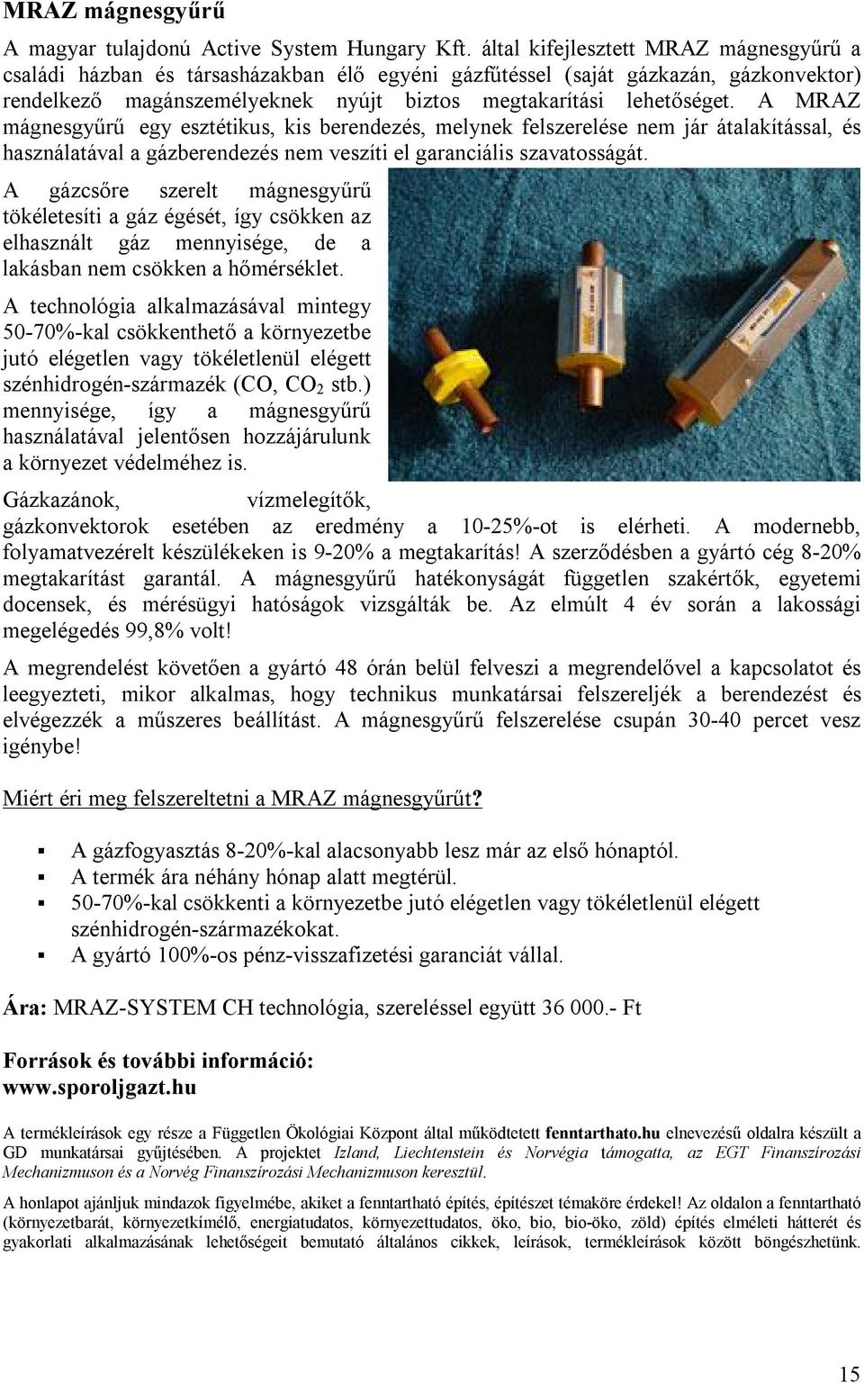 A MRAZ mágnesgyűrű egy esztétikus, kis berendezés, melynek felszerelése nem jár átalakítással, és használatával a gázberendezés nem veszíti el garanciális szavatosságát.