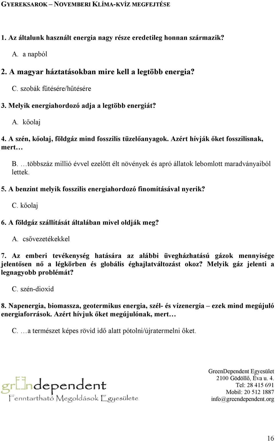 többszáz millió évvel ezelőtt élt növények és apró állatok lebomlott maradványaiból lettek. 5. A benzint melyik fosszilis energiahordozó finomításával nyerik? C. kőolaj 6.