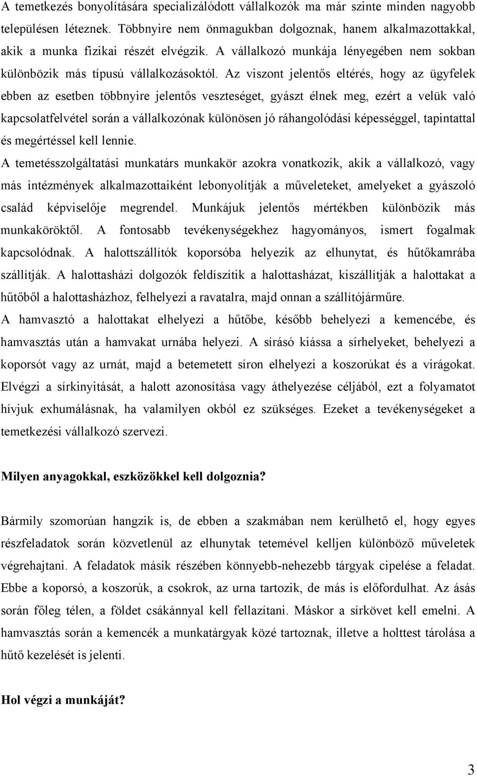 Az viszont jelentős eltérés, hogy az ügyfelek ebben az esetben többnyire jelentős veszteséget, gyászt élnek meg, ezért a velük való kapcsolatfelvétel során a vállalkozónak különösen jó ráhangolódási