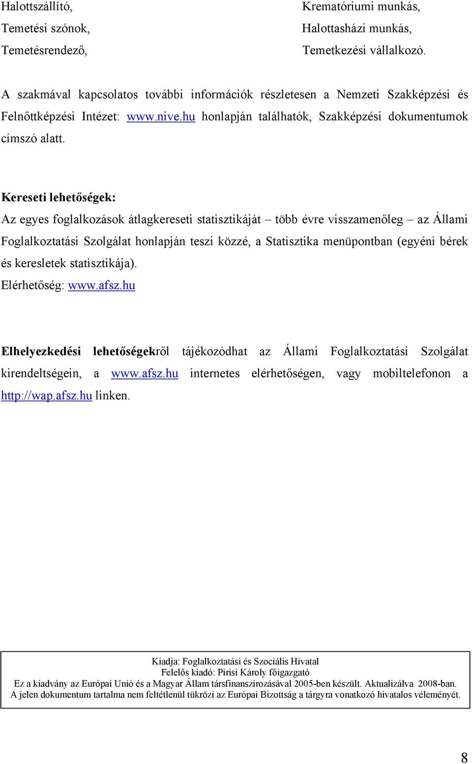 Kereseti lehetőségek: Az egyes foglalkozások átlagkereseti statisztikáját több évre visszamenőleg az Állami Foglalkoztatási Szolgálat honlapján teszi közzé, a Statisztika menüpontban (egyéni bérek és