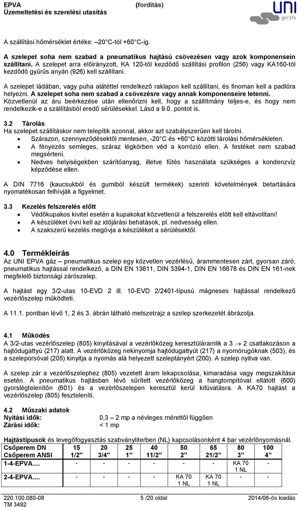 A szelepet ládában, vagy puha alátéttel rendelkező raklapon kell szállítani, és finoman kell a padlóra helyezni. A szelepet soha nem szabad a csövezésre vagy annak komponenseire letenni.