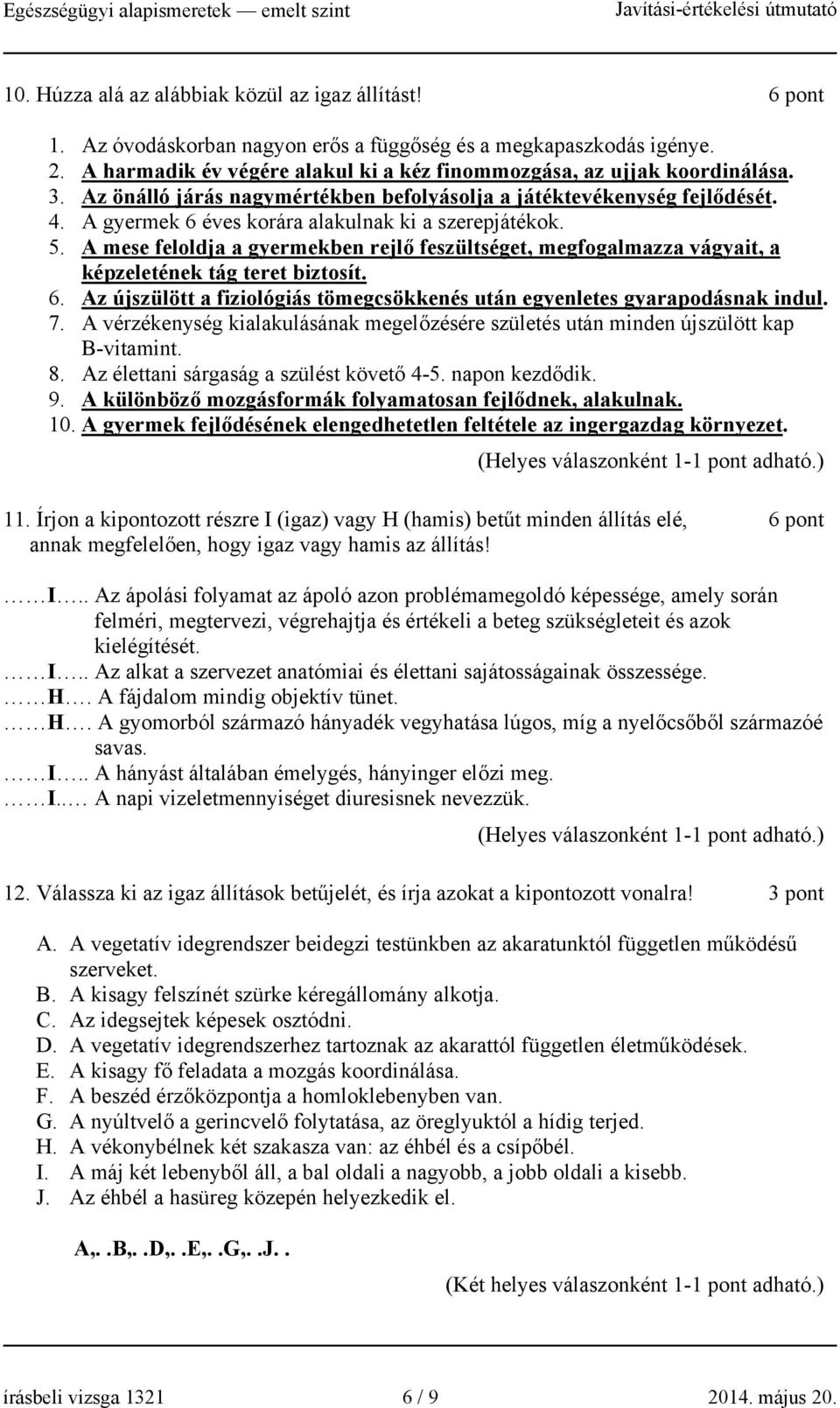 A gyermek 6 éves korára alakulnak ki a szerepjátékok. 5. A mese feloldja a gyermekben rejlő feszültséget, megfogalmazza vágyait, a képzeletének tág teret biztosít. 6. Az újszülött a fiziológiás tömegcsökkenés után egyenletes gyarapodásnak indul.